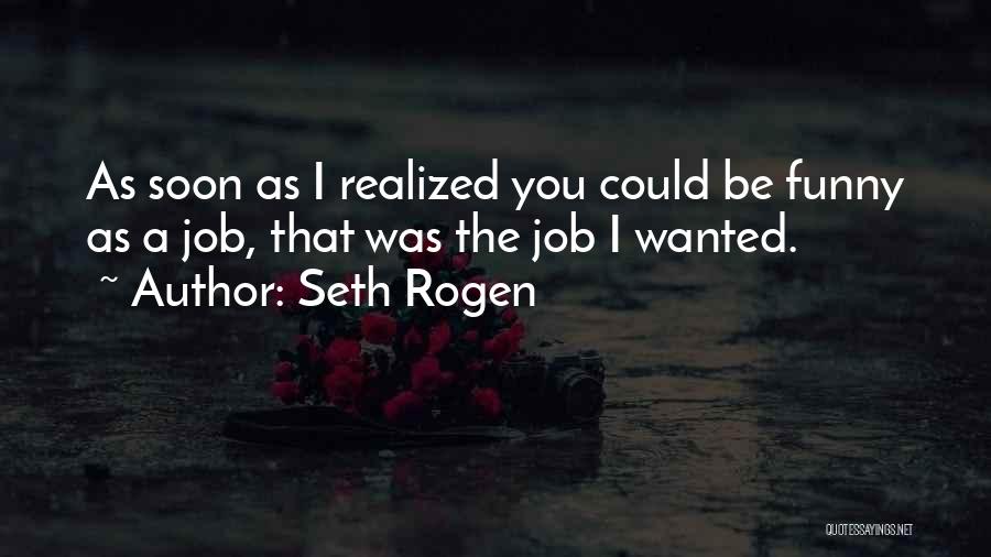 Seth Rogen Quotes: As Soon As I Realized You Could Be Funny As A Job, That Was The Job I Wanted.