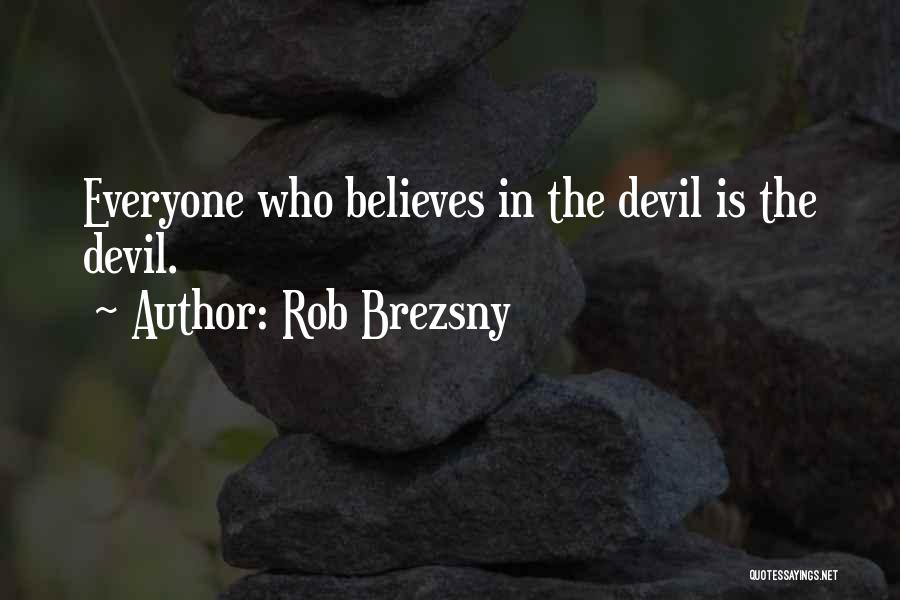 Rob Brezsny Quotes: Everyone Who Believes In The Devil Is The Devil.