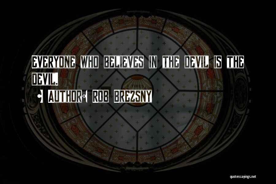 Rob Brezsny Quotes: Everyone Who Believes In The Devil Is The Devil.