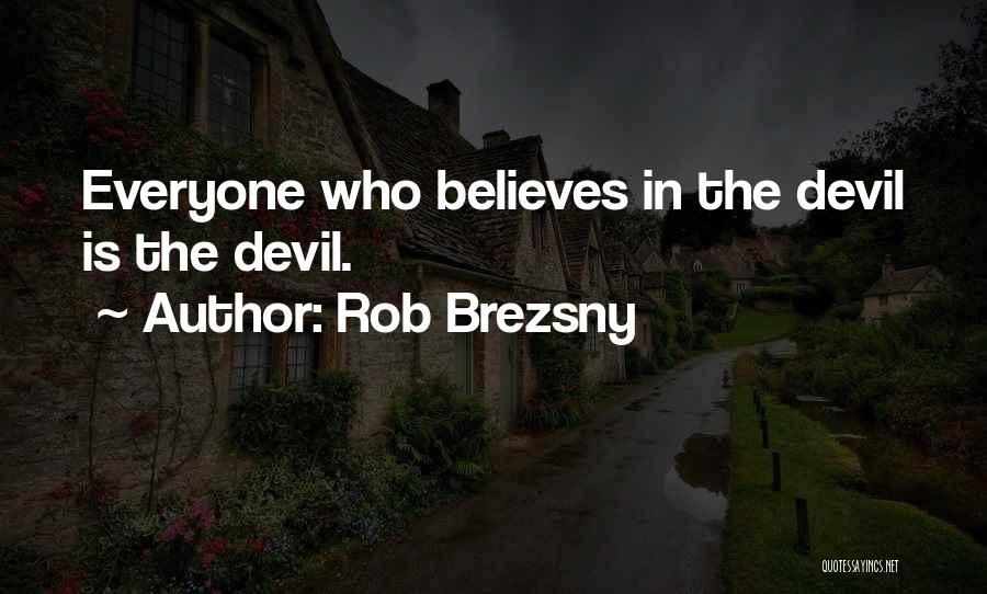 Rob Brezsny Quotes: Everyone Who Believes In The Devil Is The Devil.