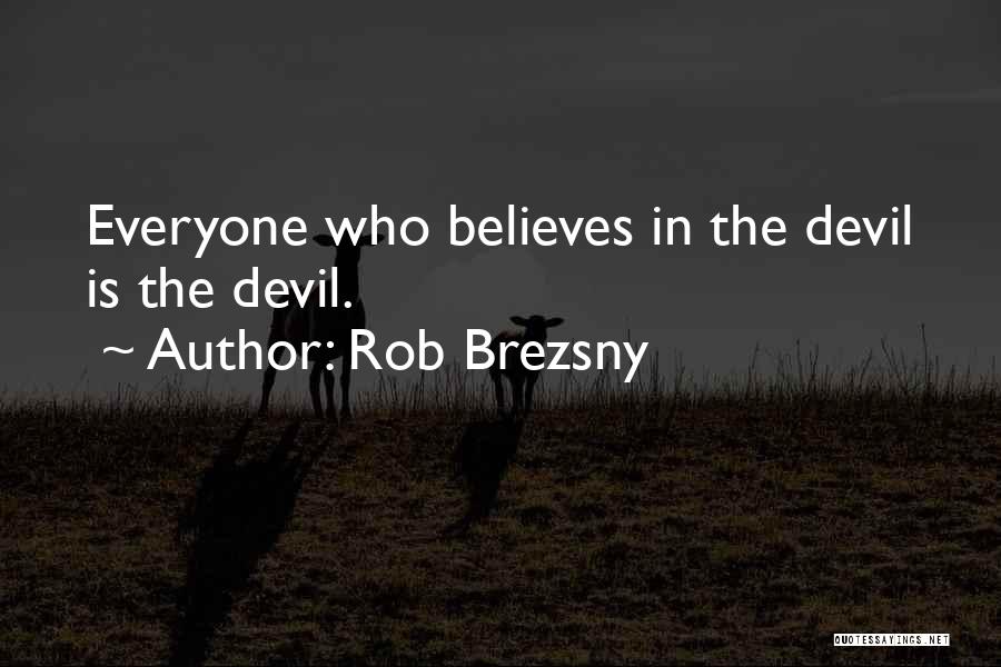 Rob Brezsny Quotes: Everyone Who Believes In The Devil Is The Devil.