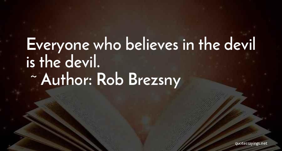 Rob Brezsny Quotes: Everyone Who Believes In The Devil Is The Devil.