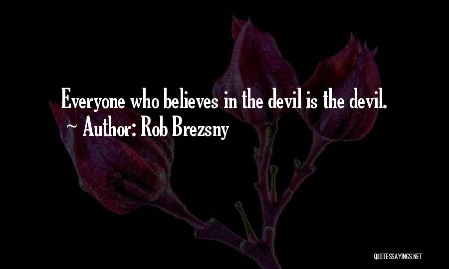 Rob Brezsny Quotes: Everyone Who Believes In The Devil Is The Devil.