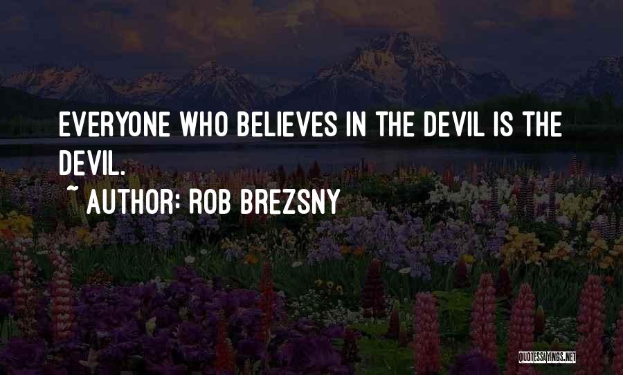Rob Brezsny Quotes: Everyone Who Believes In The Devil Is The Devil.