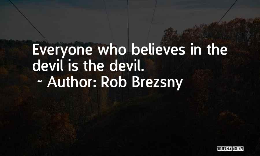 Rob Brezsny Quotes: Everyone Who Believes In The Devil Is The Devil.