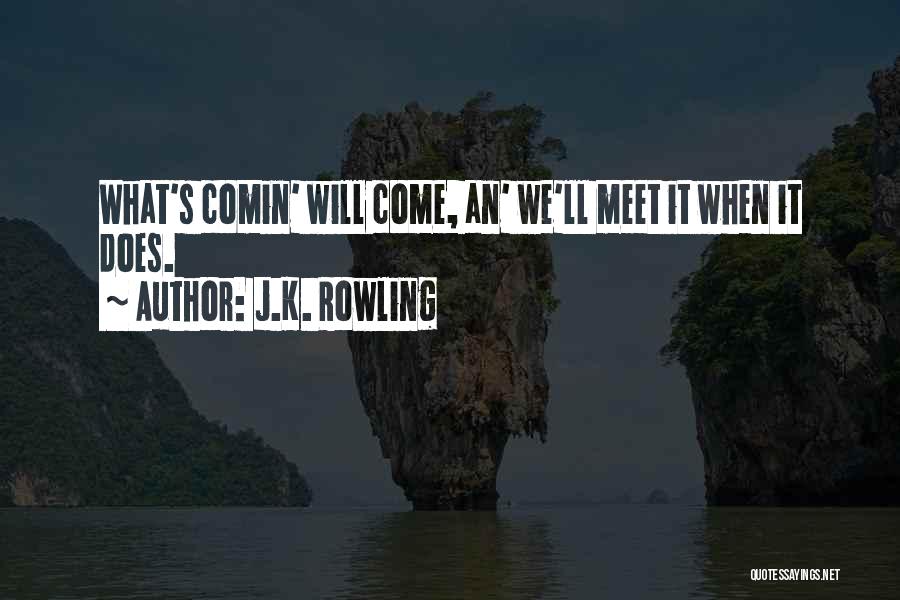 J.K. Rowling Quotes: What's Comin' Will Come, An' We'll Meet It When It Does.