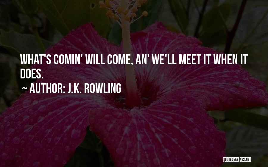 J.K. Rowling Quotes: What's Comin' Will Come, An' We'll Meet It When It Does.