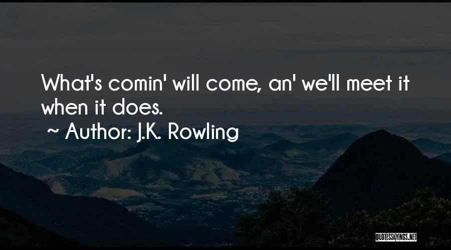 J.K. Rowling Quotes: What's Comin' Will Come, An' We'll Meet It When It Does.