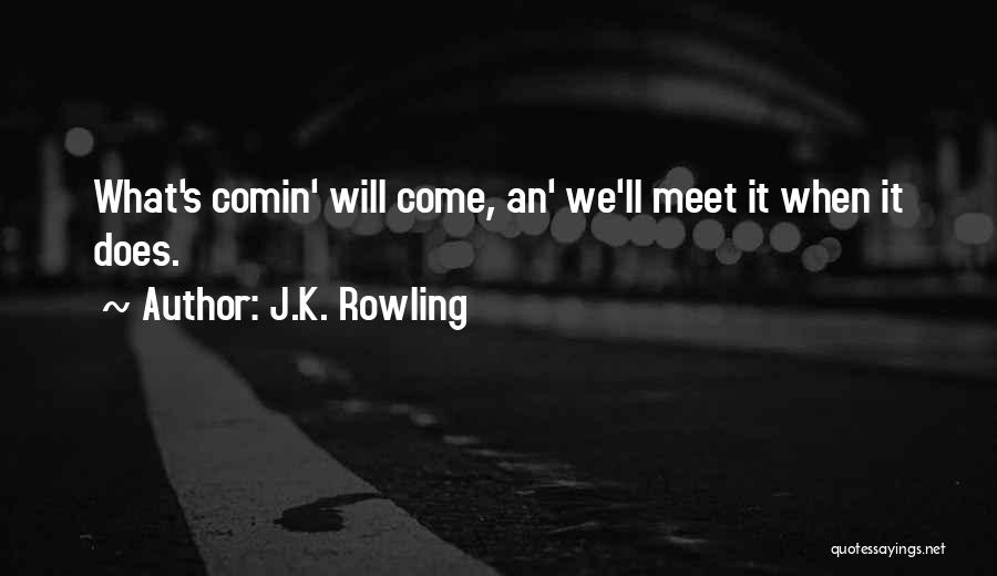 J.K. Rowling Quotes: What's Comin' Will Come, An' We'll Meet It When It Does.