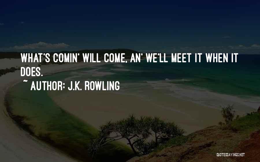 J.K. Rowling Quotes: What's Comin' Will Come, An' We'll Meet It When It Does.