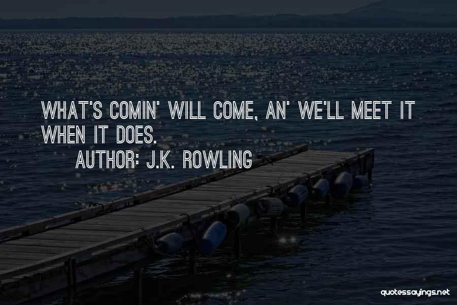 J.K. Rowling Quotes: What's Comin' Will Come, An' We'll Meet It When It Does.