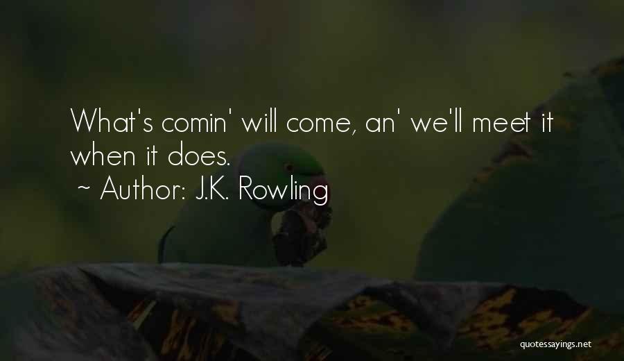 J.K. Rowling Quotes: What's Comin' Will Come, An' We'll Meet It When It Does.