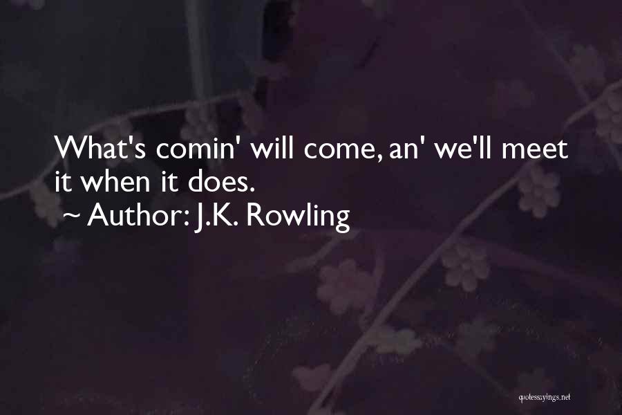 J.K. Rowling Quotes: What's Comin' Will Come, An' We'll Meet It When It Does.