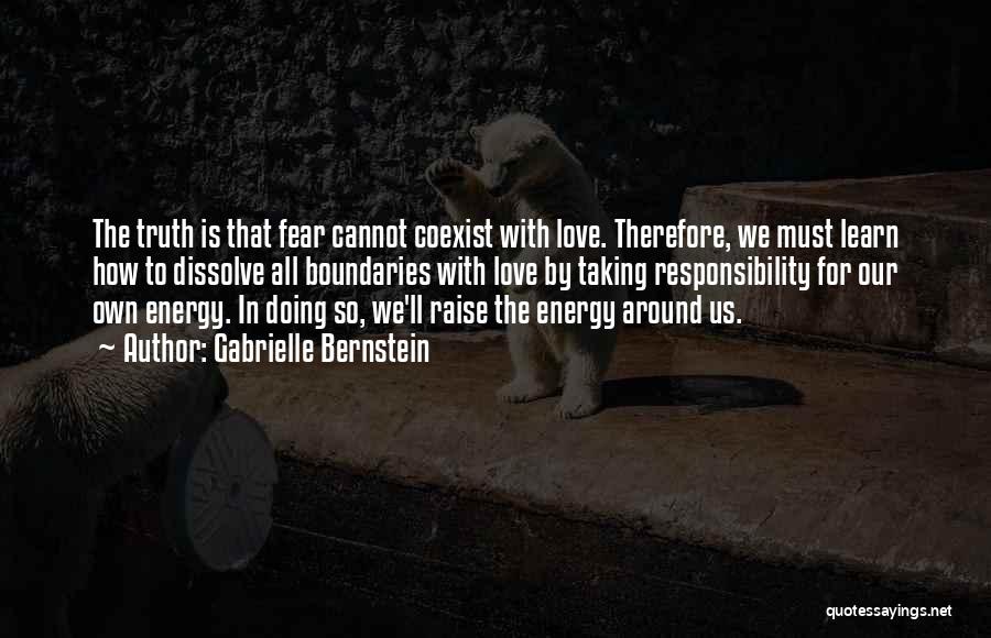 Gabrielle Bernstein Quotes: The Truth Is That Fear Cannot Coexist With Love. Therefore, We Must Learn How To Dissolve All Boundaries With Love