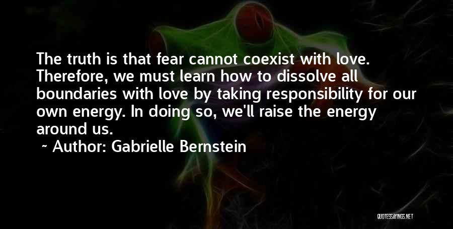 Gabrielle Bernstein Quotes: The Truth Is That Fear Cannot Coexist With Love. Therefore, We Must Learn How To Dissolve All Boundaries With Love