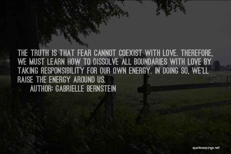 Gabrielle Bernstein Quotes: The Truth Is That Fear Cannot Coexist With Love. Therefore, We Must Learn How To Dissolve All Boundaries With Love