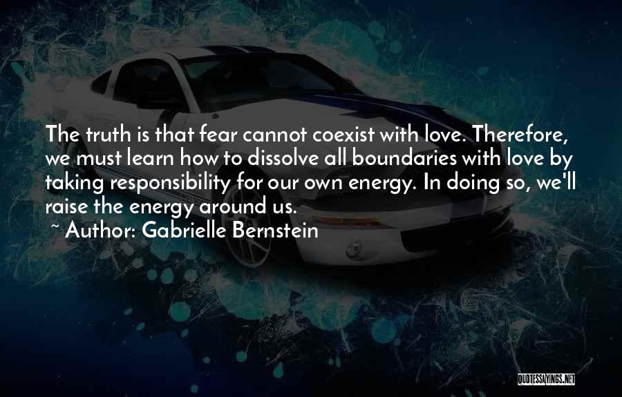 Gabrielle Bernstein Quotes: The Truth Is That Fear Cannot Coexist With Love. Therefore, We Must Learn How To Dissolve All Boundaries With Love