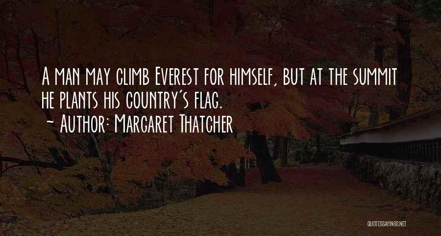 Margaret Thatcher Quotes: A Man May Climb Everest For Himself, But At The Summit He Plants His Country's Flag.