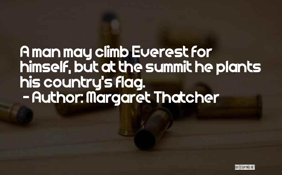 Margaret Thatcher Quotes: A Man May Climb Everest For Himself, But At The Summit He Plants His Country's Flag.