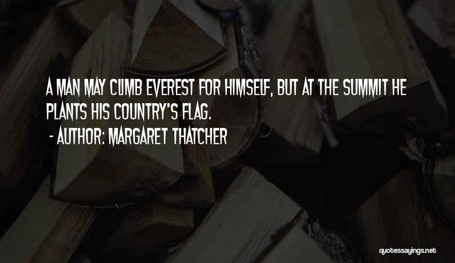 Margaret Thatcher Quotes: A Man May Climb Everest For Himself, But At The Summit He Plants His Country's Flag.