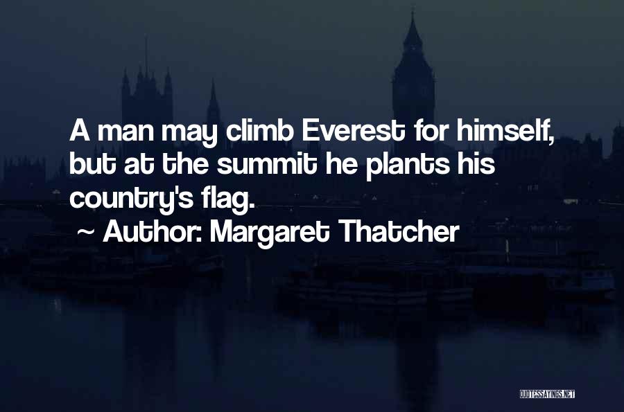 Margaret Thatcher Quotes: A Man May Climb Everest For Himself, But At The Summit He Plants His Country's Flag.