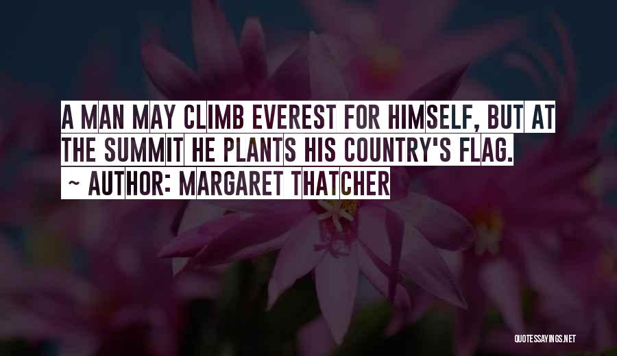 Margaret Thatcher Quotes: A Man May Climb Everest For Himself, But At The Summit He Plants His Country's Flag.