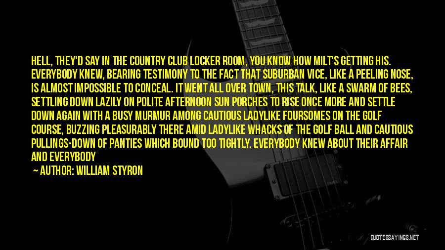 William Styron Quotes: Hell, They'd Say In The Country Club Locker Room, You Know How Milt's Getting His. Everybody Knew, Bearing Testimony To