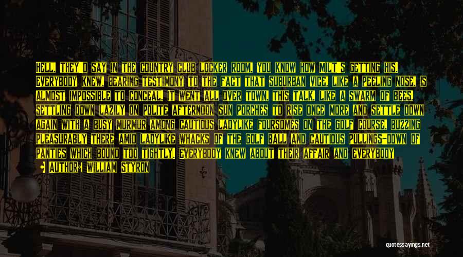 William Styron Quotes: Hell, They'd Say In The Country Club Locker Room, You Know How Milt's Getting His. Everybody Knew, Bearing Testimony To