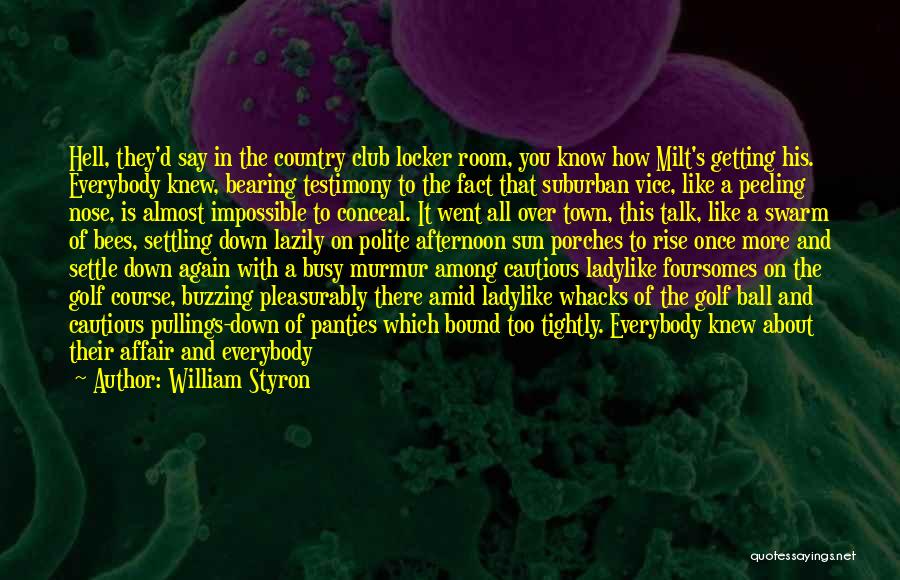 William Styron Quotes: Hell, They'd Say In The Country Club Locker Room, You Know How Milt's Getting His. Everybody Knew, Bearing Testimony To