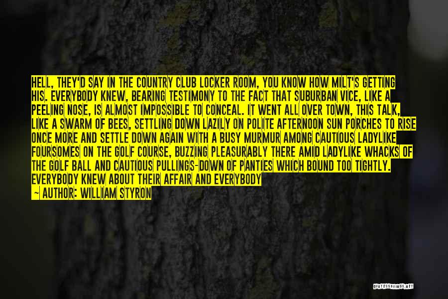 William Styron Quotes: Hell, They'd Say In The Country Club Locker Room, You Know How Milt's Getting His. Everybody Knew, Bearing Testimony To