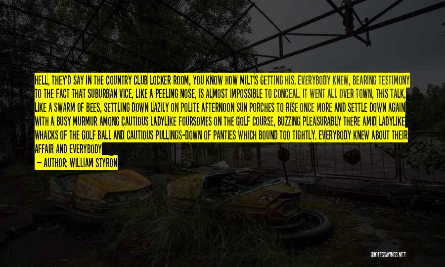 William Styron Quotes: Hell, They'd Say In The Country Club Locker Room, You Know How Milt's Getting His. Everybody Knew, Bearing Testimony To