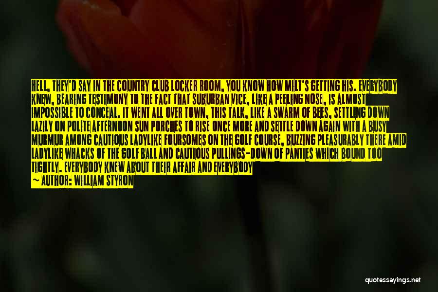 William Styron Quotes: Hell, They'd Say In The Country Club Locker Room, You Know How Milt's Getting His. Everybody Knew, Bearing Testimony To