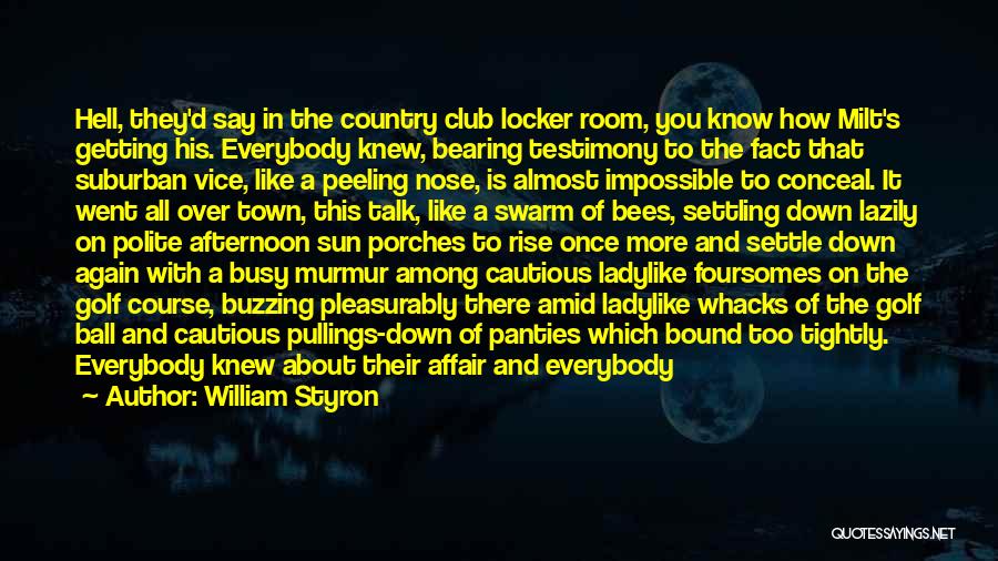 William Styron Quotes: Hell, They'd Say In The Country Club Locker Room, You Know How Milt's Getting His. Everybody Knew, Bearing Testimony To