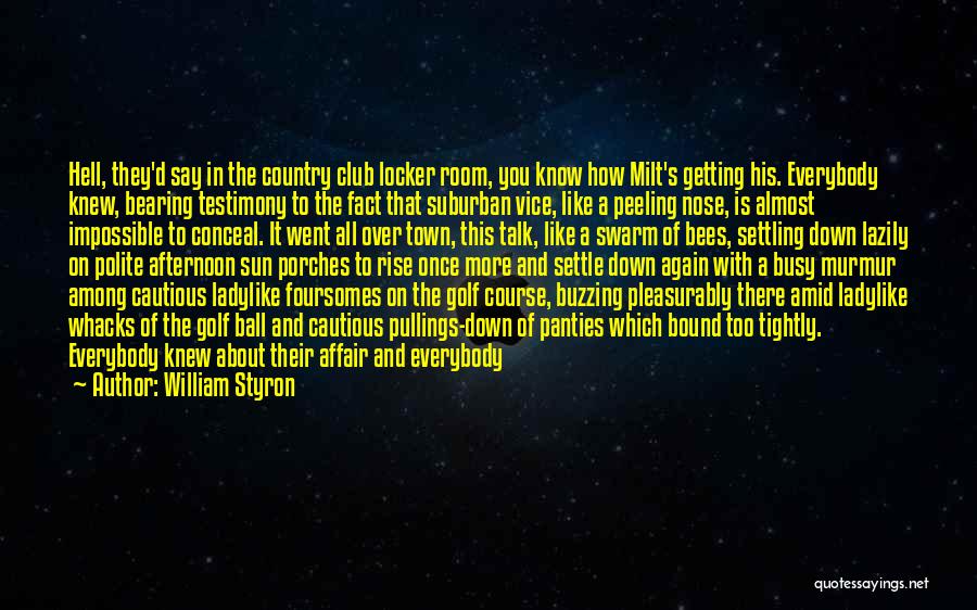 William Styron Quotes: Hell, They'd Say In The Country Club Locker Room, You Know How Milt's Getting His. Everybody Knew, Bearing Testimony To