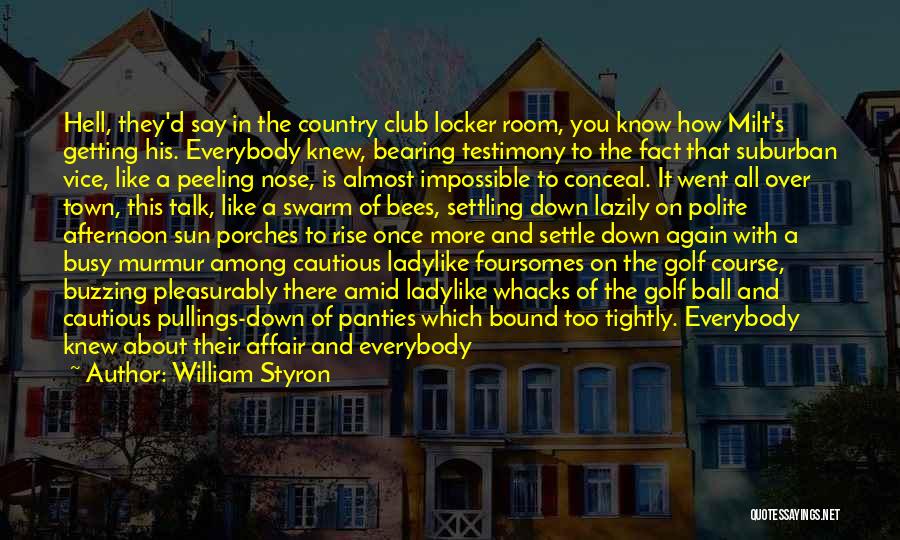 William Styron Quotes: Hell, They'd Say In The Country Club Locker Room, You Know How Milt's Getting His. Everybody Knew, Bearing Testimony To