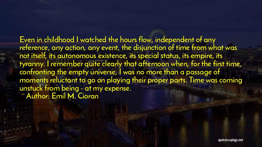 Emil M. Cioran Quotes: Even In Childhood I Watched The Hours Flow, Independent Of Any Reference, Any Action, Any Event, The Disjunction Of Time