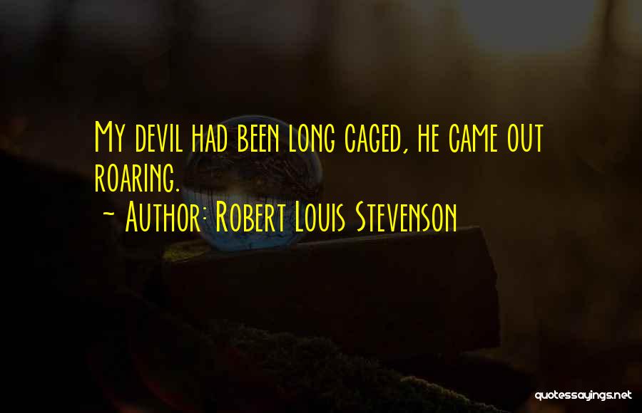 Robert Louis Stevenson Quotes: My Devil Had Been Long Caged, He Came Out Roaring.