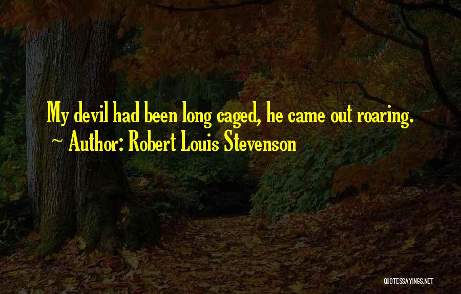 Robert Louis Stevenson Quotes: My Devil Had Been Long Caged, He Came Out Roaring.