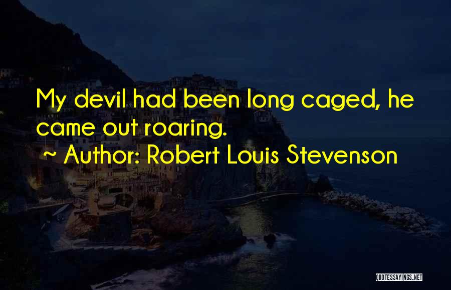 Robert Louis Stevenson Quotes: My Devil Had Been Long Caged, He Came Out Roaring.