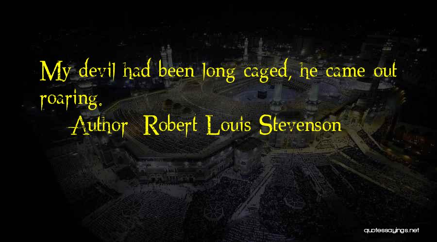 Robert Louis Stevenson Quotes: My Devil Had Been Long Caged, He Came Out Roaring.