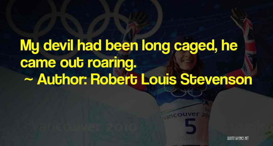 Robert Louis Stevenson Quotes: My Devil Had Been Long Caged, He Came Out Roaring.