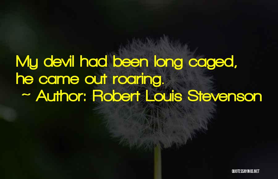 Robert Louis Stevenson Quotes: My Devil Had Been Long Caged, He Came Out Roaring.