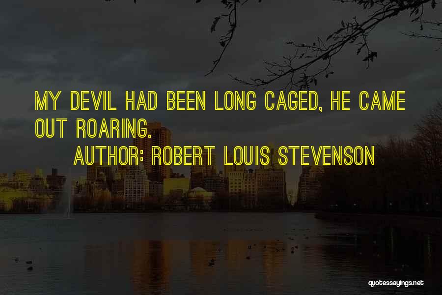 Robert Louis Stevenson Quotes: My Devil Had Been Long Caged, He Came Out Roaring.