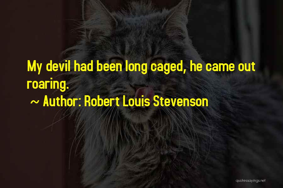 Robert Louis Stevenson Quotes: My Devil Had Been Long Caged, He Came Out Roaring.
