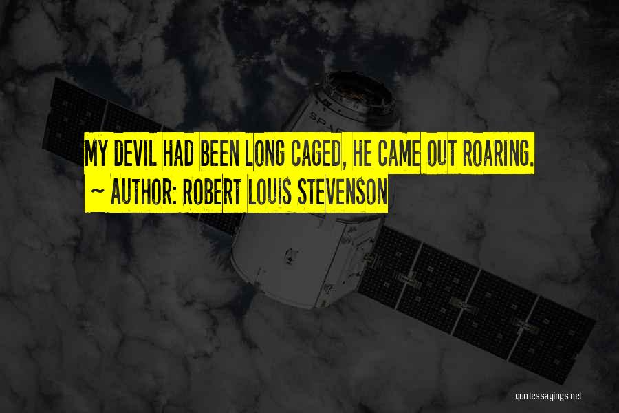 Robert Louis Stevenson Quotes: My Devil Had Been Long Caged, He Came Out Roaring.