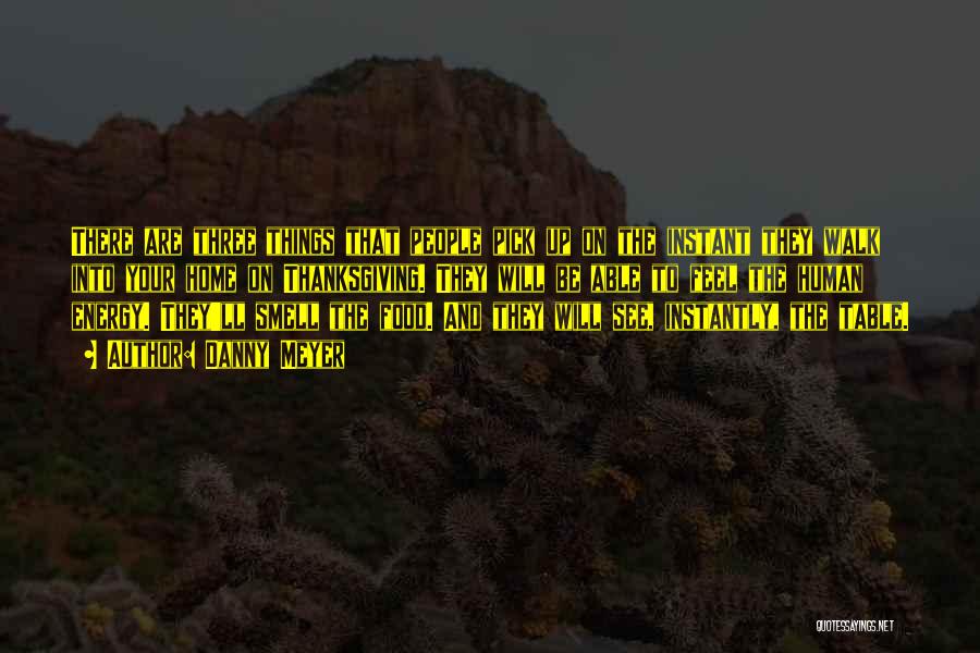 Danny Meyer Quotes: There Are Three Things That People Pick Up On The Instant They Walk Into Your Home On Thanksgiving. They Will