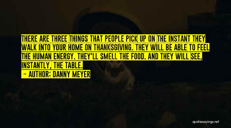 Danny Meyer Quotes: There Are Three Things That People Pick Up On The Instant They Walk Into Your Home On Thanksgiving. They Will