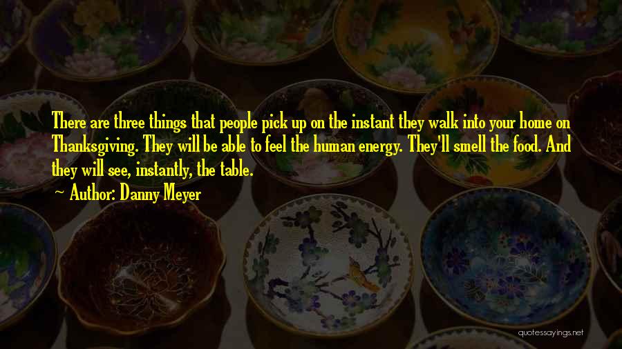 Danny Meyer Quotes: There Are Three Things That People Pick Up On The Instant They Walk Into Your Home On Thanksgiving. They Will