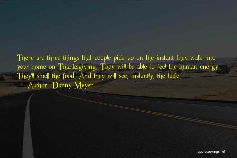 Danny Meyer Quotes: There Are Three Things That People Pick Up On The Instant They Walk Into Your Home On Thanksgiving. They Will