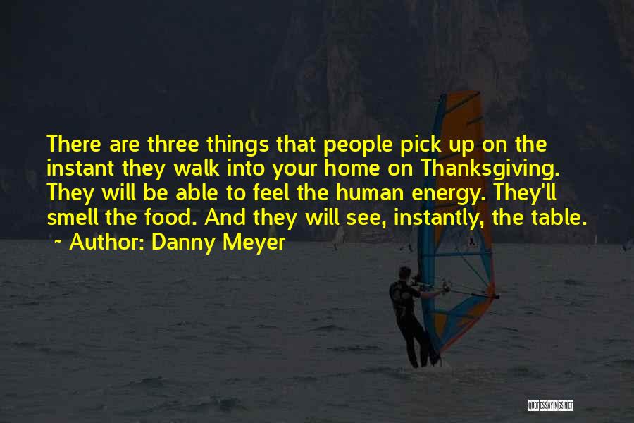 Danny Meyer Quotes: There Are Three Things That People Pick Up On The Instant They Walk Into Your Home On Thanksgiving. They Will